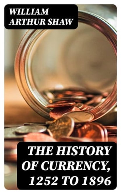 The History of Currency, 1252 to 1896, William Arthur Shaw - Ebook - 8596547012702