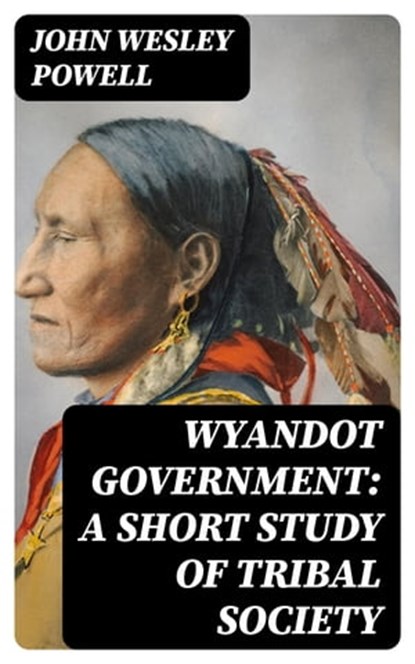Wyandot Government: A Short Study of Tribal Society, John Wesley Powell - Ebook - 8596547012917