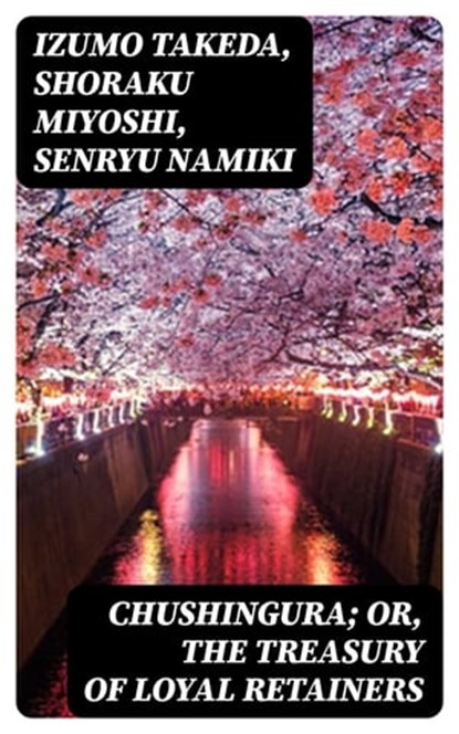 Chushingura; Or, The Treasury of Loyal Retainers, Izumo Takeda ; Shoraku Miyoshi ; Senryu Namiki - Ebook - 8596547018650