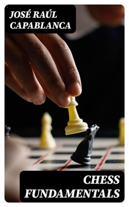 Chess Fundamentals, José Raúl Capablanca - Ebook - 8596547019954