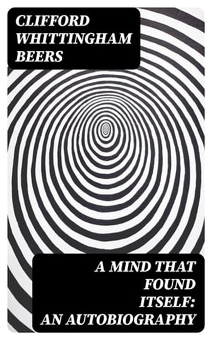 A Mind That Found Itself: An Autobiography, Clifford Whittingham Beers - Ebook - 8596547020042
