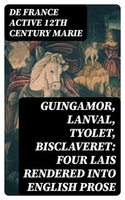 Guingamor, Lanval, Tyolet, Bisclaveret: Four lais rendered into English prose, De France active 12th century Marie - Ebook - 8596547020462