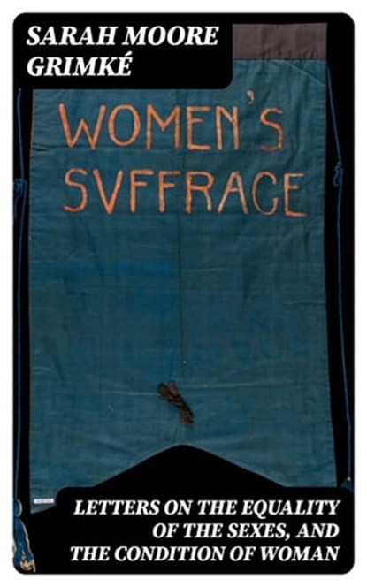 Letters on the Equality of the Sexes, and the Condition of Woman, Sarah Moore Grimké - Ebook - 8596547021216