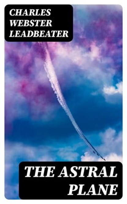 The Astral Plane, Charles Webster Leadbeater - Ebook - 8596547021568