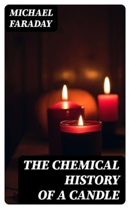 The Chemical History of a Candle, Michael Faraday - Ebook - 8596547021728