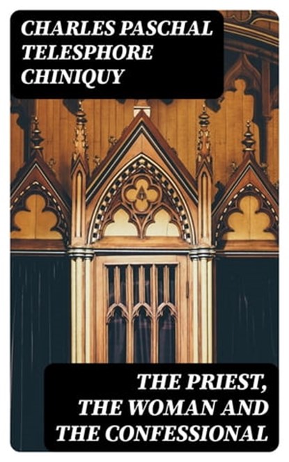 The Priest, the Woman and the Confessional, Charles Paschal Telesphore Chiniquy - Ebook - 8596547021865