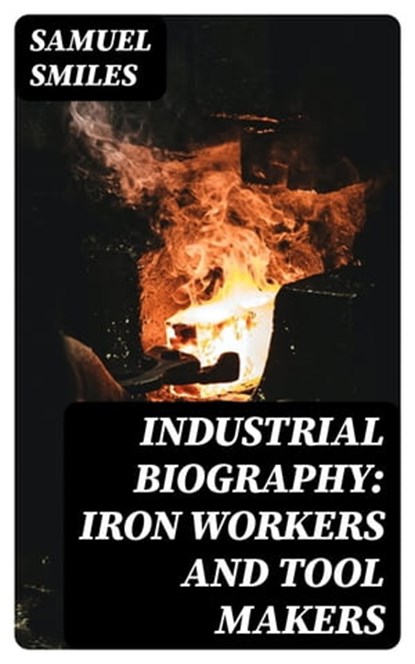 Industrial Biography: Iron Workers and Tool Makers, Samuel Smiles - Ebook - 8596547022169