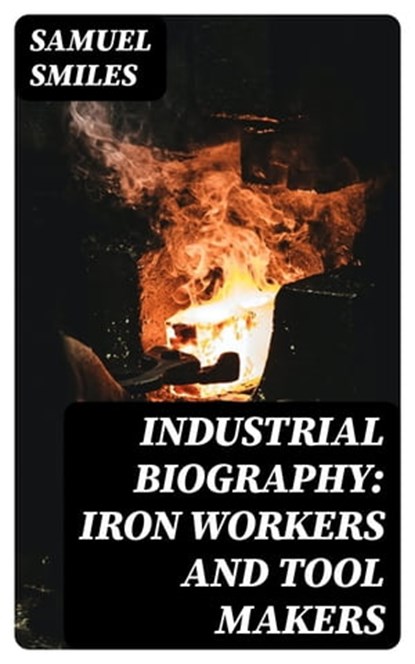 Industrial Biography: Iron Workers and Tool Makers, Samuel Smiles - Ebook - 8596547022169