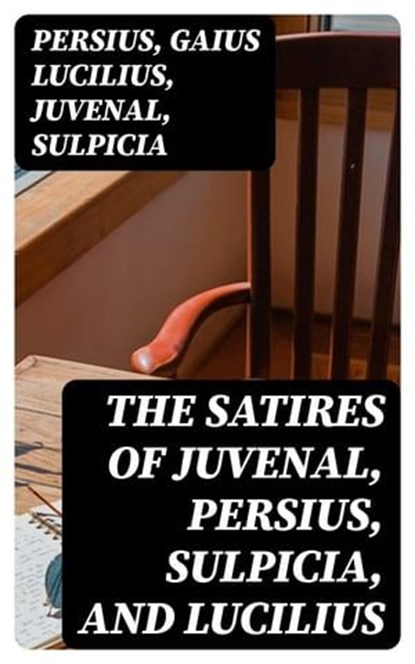 The Satires of Juvenal, Persius, Sulpicia, and Lucilius, Persius ; Gaius Lucilius ; Juvenal ; Sulpicia - Ebook - 8596547023227