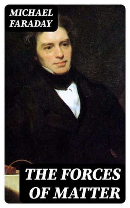The Forces of Matter, Michael Faraday - Ebook - 8596547023708