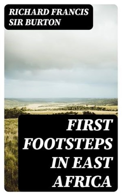 First Footsteps in East Africa, Richard Francis Sir Burton - Ebook - 8596547025726