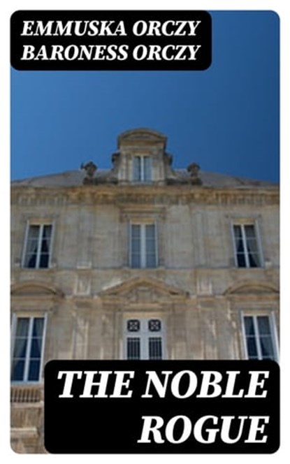 The Noble Rogue, Emmuska Orczy Baroness Orczy - Ebook - 8596547026044