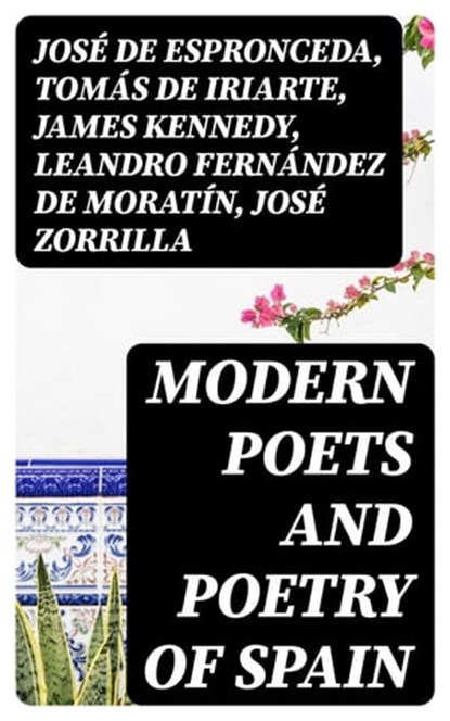 Modern Poets and Poetry of Spain, José de Espronceda ; Tomás de Iriarte ; James Kennedy ; Leandro Fernández de Moratín ; José Zorrilla ; Juan Bautista Arriaza ; Gaspar de Jovellanos ; Manuel Bretón de los Herreros ; José María Heredia ; Francisco Martínez de la Rosa ; Juan Meléndez Valdés - Ebook - 8596547028130