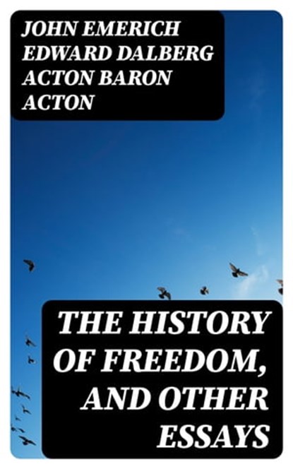 The History of Freedom, and Other Essays, John Emerich Edward Dalberg Acton Baron Acton - Ebook - 8596547028444