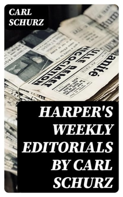 Harper's Weekly Editorials by Carl Schurz, Carl Schurz - Ebook - 8596547029076