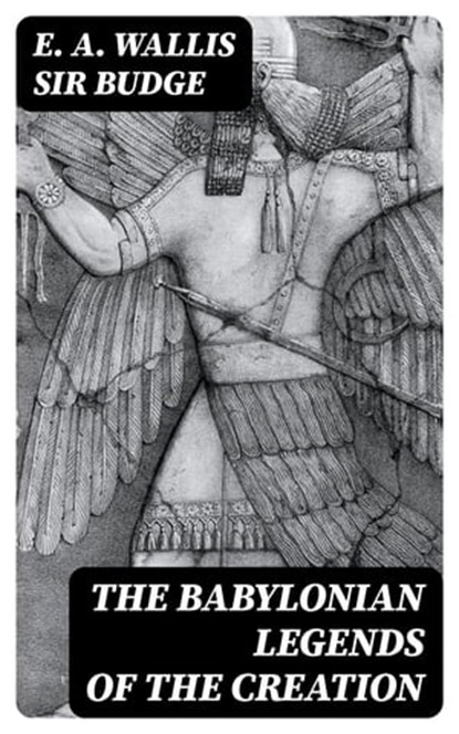 The Babylonian Legends of the Creation, E. A. Wallis Sir Budge - Ebook - 8596547045632