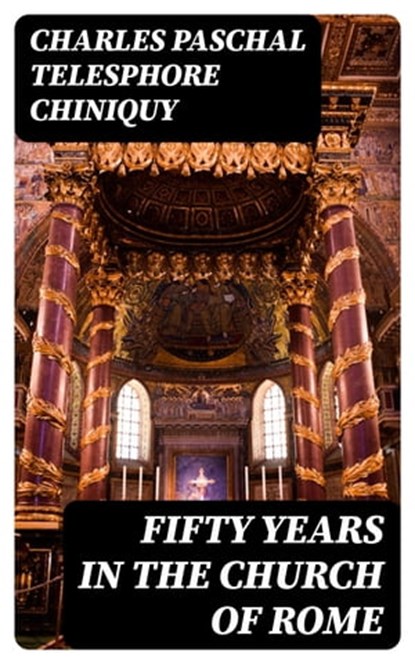Fifty Years in the Church of Rome, Charles Paschal Telesphore Chiniquy - Ebook - 8596547053163
