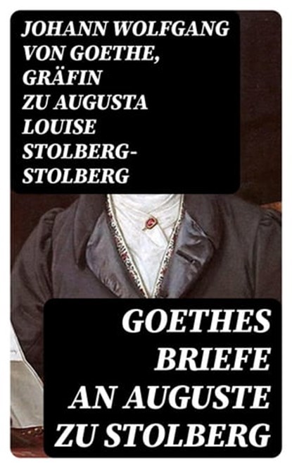 Goethes Briefe an Auguste zu Stolberg, Johann Wolfgang von Goethe ; Gräfin zu Augusta Louise Stolberg-Stolberg - Ebook - 8596547068969