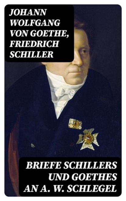 Briefe Schillers und Goethes an A. W. Schlegel, Johann Wolfgang von Goethe ; Friedrich Schiller - Ebook - 8596547069157