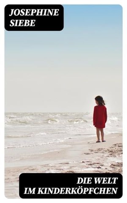 Die Welt im Kinderköpfchen, Josephine Siebe - Ebook - 8596547069317