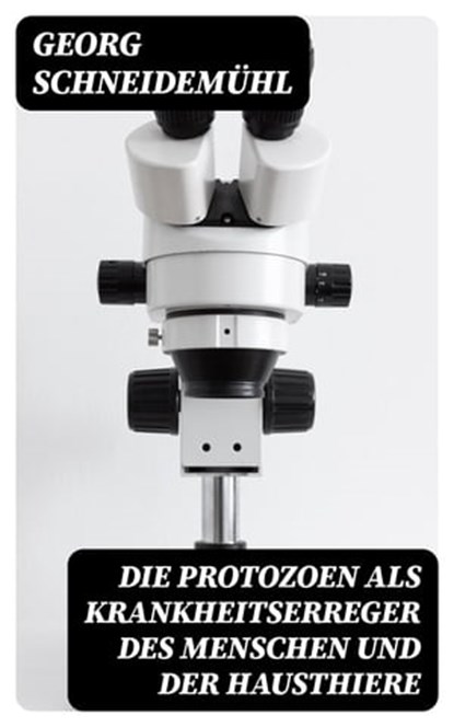 Die Protozoen als Krankheitserreger des Menschen und der Hausthiere, Georg Schneidemühl ; Marvin Engel - Ebook - 8596547069539