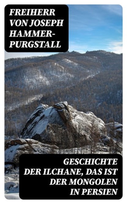 Geschichte der Ilchane, das ist der Mongolen in Persien, Freiherr von Joseph Hammer-Purgstall - Ebook - 8596547076131