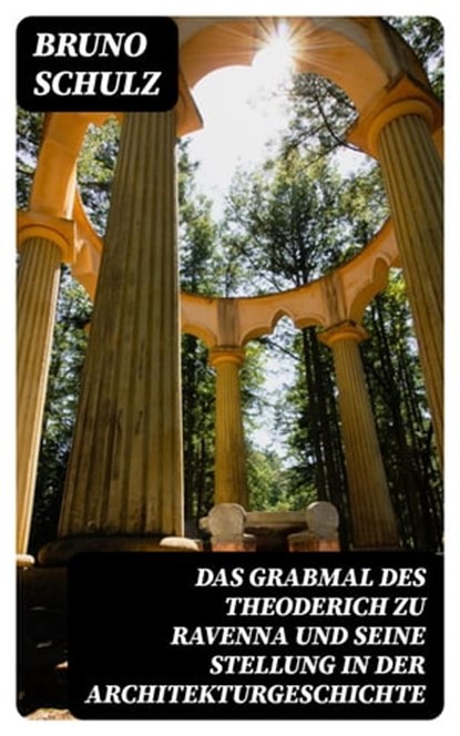 Das Grabmal des Theoderich zu Ravenna und seine Stellung in der Architekturgeschichte, Bruno Schulz - Ebook - 8596547078548