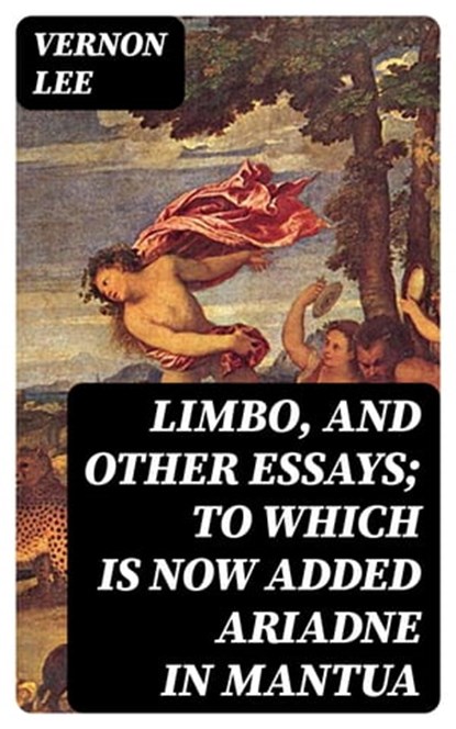 Limbo, and Other Essays; To which is now added Ariadne in Mantua, Vernon Lee - Ebook - 8596547097938
