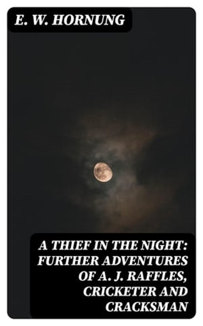 A Thief in the Night: Further adventures of A. J. Raffles, Cricketer and Cracksman, E. W. Hornung - Ebook - 8596547098522