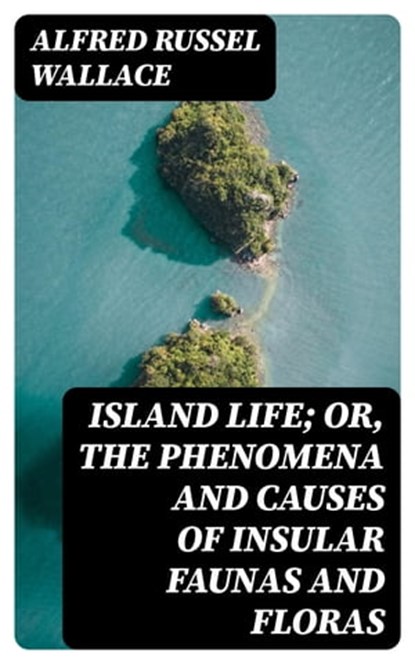 Island Life; Or, The Phenomena and Causes of Insular Faunas and Floras, Alfred Russel Wallace - Ebook - 8596547098676