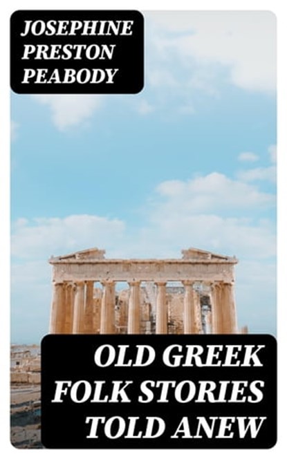 Old Greek Folk Stories Told Anew, Josephine Preston Peabody - Ebook - 8596547103196