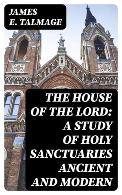 The House of the Lord: A Study of Holy Sanctuaries Ancient and Modern, James E. Talmage - Ebook - 8596547103530