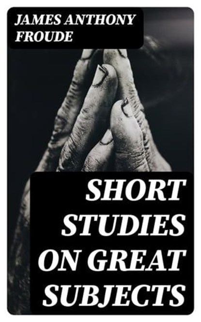 Short Studies on Great Subjects, James Anthony Froude ; Peter Boyd - Ebook - 8596547119111