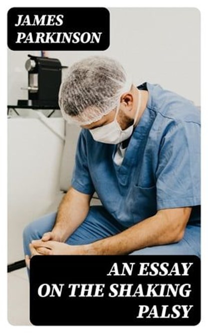 An Essay on the Shaking Palsy, James Parkinson - Ebook - 8596547119982