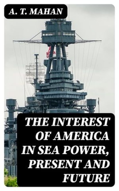 The Interest of America in Sea Power, Present and Future, A. T. Mahan - Ebook - 8596547121022