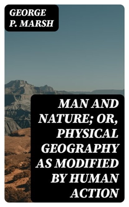 Man and Nature; Or, Physical Geography as Modified by Human Action, George P. Marsh - Ebook - 8596547122494