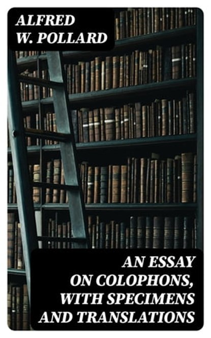 An Essay on Colophons, with Specimens and Translations, Alfred W. Pollard - Ebook - 8596547126188