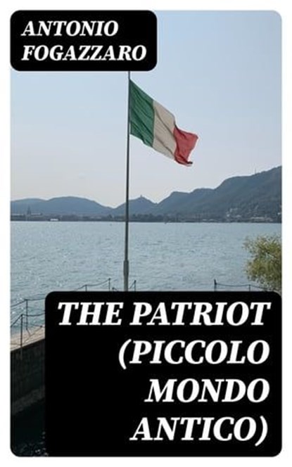The Patriot (Piccolo Mondo Antico), Antonio Fogazzaro - Ebook - 8596547130369