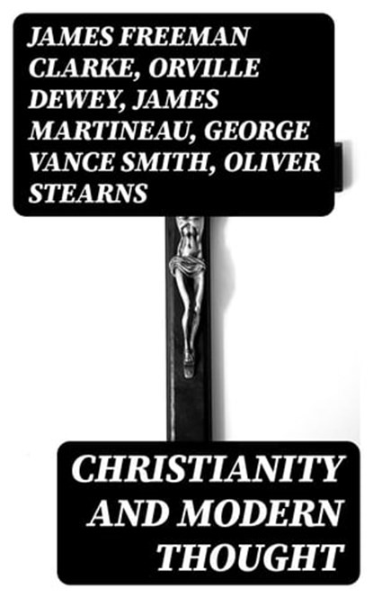 Christianity and Modern Thought, James Freeman Clarke ; Orville Dewey ; James Martineau ; George Vance Smith ; Oliver Stearns ; Athanase Coquerel ; Frederic Henry Hedge ; Charles Carroll Everett ; Andrew P. Peabody ; Henry W. Bellows - Ebook - 8596547130505