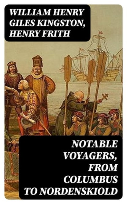 Notable Voyagers, From Columbus to Nordenskiold, William Henry Giles Kingston ; Henry Frith - Ebook - 8596547137313