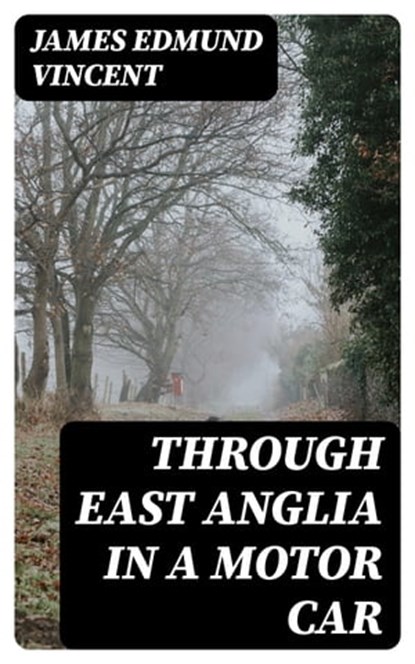 Through East Anglia in a Motor Car, James Edmund Vincent - Ebook - 8596547140276