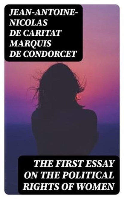 The First Essay on the Political Rights of Women, Jean-Antoine-Nicolas de Caritat marquis de Condorcet - Ebook - 8596547142966