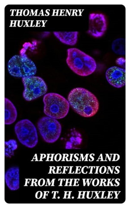 Aphorisms and Reflections from the Works of T. H. Huxley, Thomas Henry Huxley - Ebook - 8596547160205