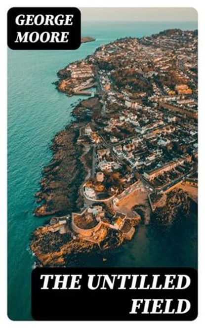 The Untilled Field, George Moore ; Bryce Emerson - Ebook - 8596547165507