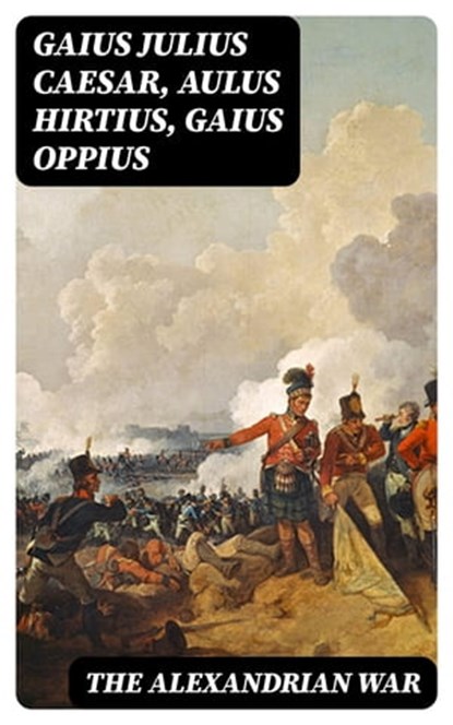 The Alexandrian War, Gaius Julius Caesar ; Aulus Hirtius ; Gaius Oppius ; Aria Caldwell - Ebook - 8596547167648