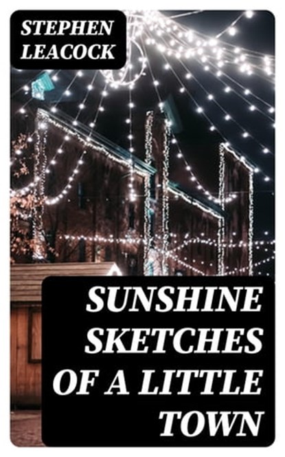 Sunshine Sketches of a Little Town, Stephen Leacock - Ebook - 8596547171249