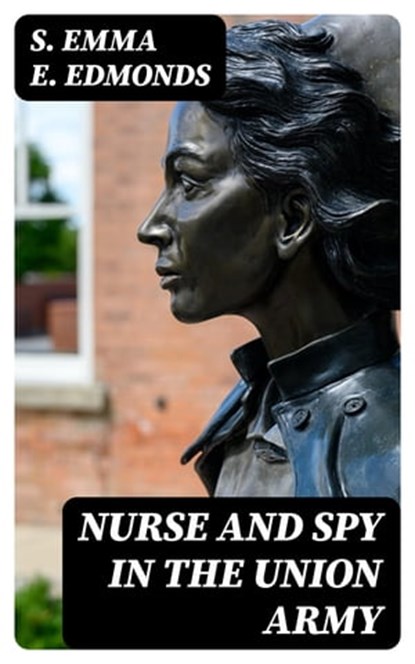 Nurse and Spy in the Union Army, S. Emma E. Edmonds - Ebook - 8596547171638