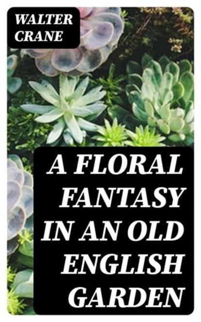 A Floral Fantasy in an Old English Garden, Walter Crane - Ebook - 8596547173533