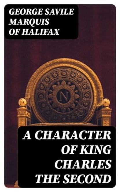 A Character of King Charles the Second, George Savile Marquis of Halifax - Ebook - 8596547174325