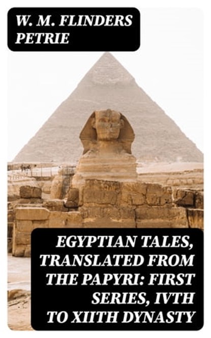 Egyptian Tales, Translated from the Papyri: First series, IVth to XIIth dynasty, W. M. Flinders Petrie - Ebook - 8596547176749